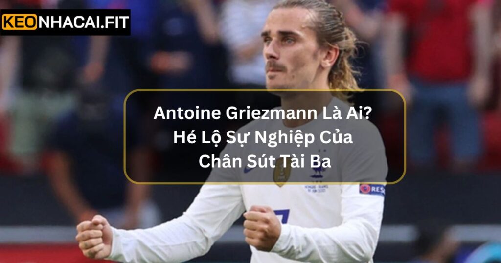 Antoine Griezmann Là Ai? Hé Lộ Sự Nghiệp Của Chân Sút Tài Ba 1 Antoine Griezmann Là Ai? Hé Lộ Sự Nghiệp Của Chân Sút Tài Ba