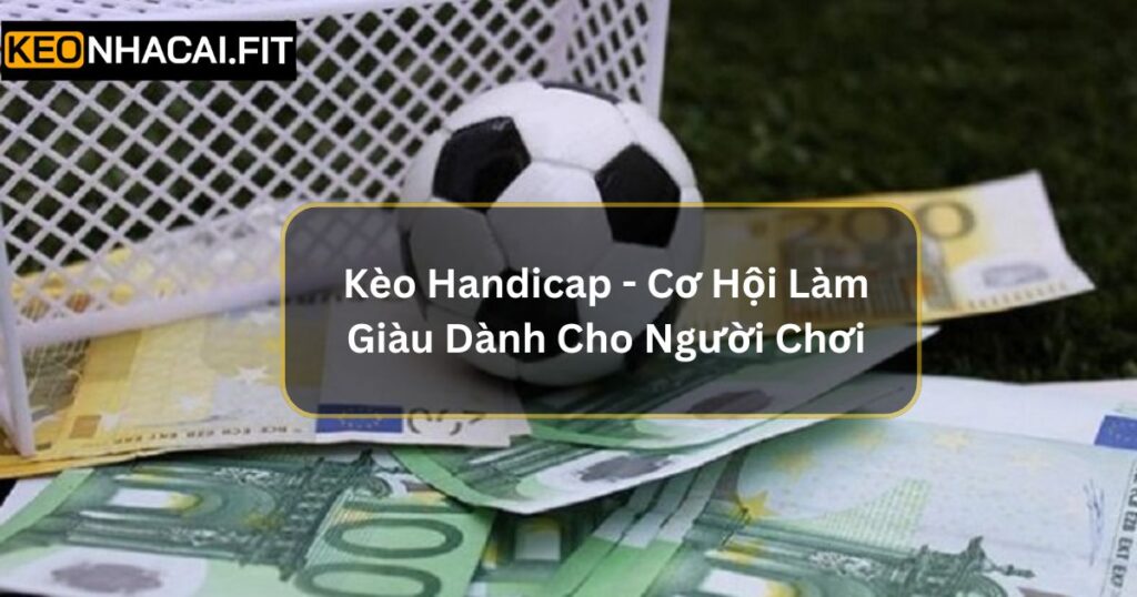 Kèo Handicap - Cơ Hội Làm Giàu Dành Cho Người Chơi 10 Kèo Handicap - Cơ Hội Làm Giàu Dành Cho Người Chơi