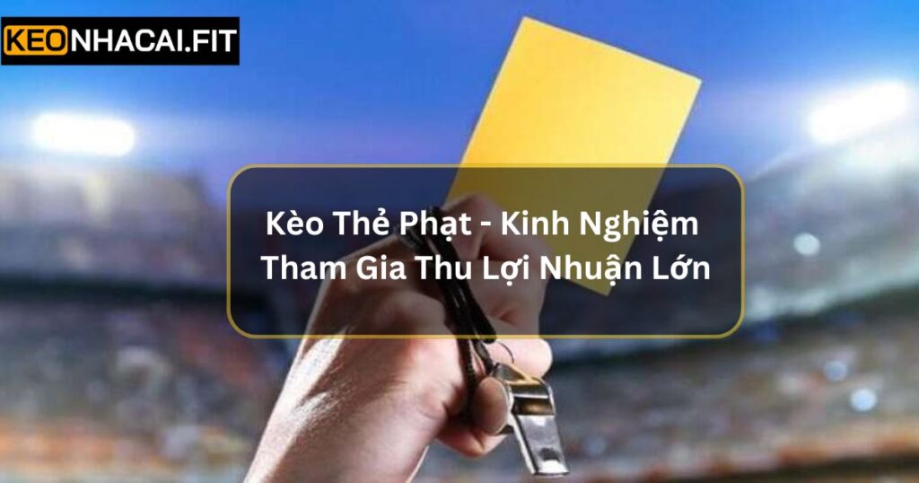 Kèo Thẻ Phạt - Kinh Nghiệm Tham Gia Thu Lợi Nhuận Lớn 3 Kèo Thẻ Phạt - Kinh Nghiệm Tham Gia Thu Lợi Nhuận Lớn