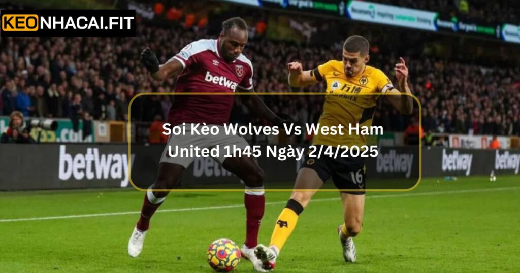 Soi Kèo Wolves Vs West Ham United 1h45 Ngày 2/4/2025 2 Soi Kèo Wolves Vs West Ham United 1h45 Ngày 2/4/2025