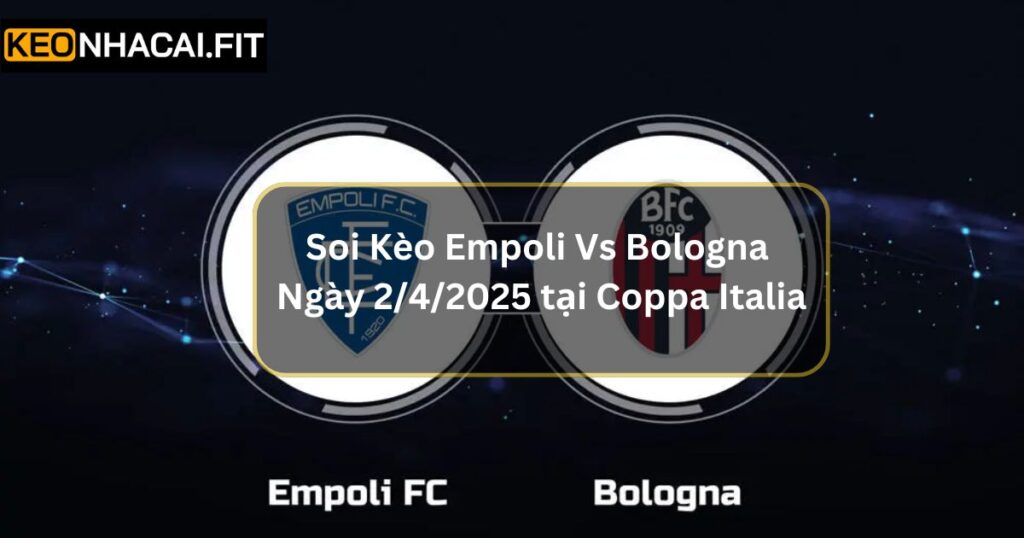 Soi Kèo Empoli Vs Bologna Ngày 2/4/2025 Tại Coppa Italia 3 Soi Kèo Empoli Vs Bologna Ngày 2/4/2025 Tại Coppa Italia