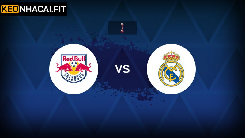 Keonhacai Soi Kèo Red Bull Salzburg vs Real Madrid Trận 8h00, 27/6