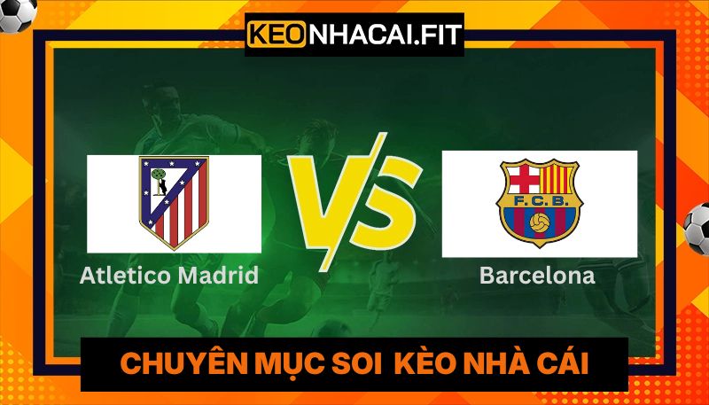 Nhận Định Atletico Madrid vs Barcelona Lúc 02:00 Ngày 15/4 - UEFA Champions League 7 Nhận Định Atletico Madrid Vs Barcelona Lúc 02:00 Ngày 15/4 - UEFA Champions League