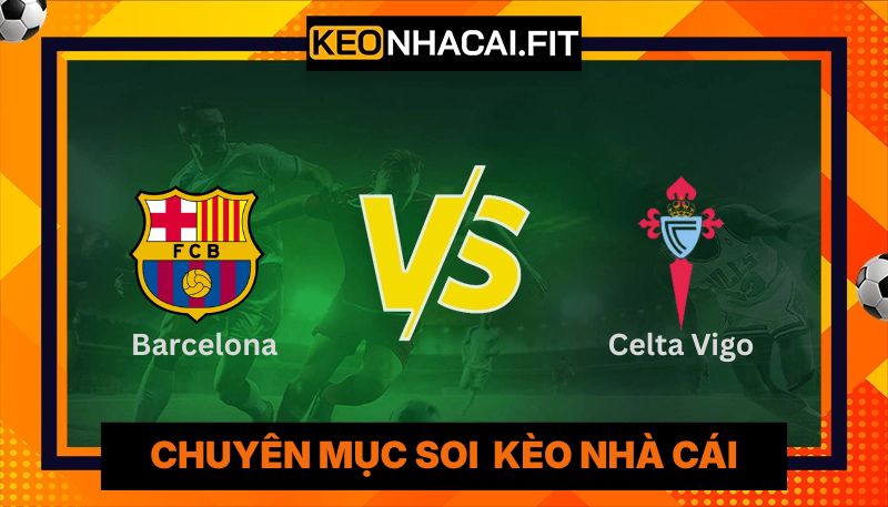 Nhận Định Barcelona Vs Celta Vigo Lúc 2h30 Ngày 23/04 - La Liga 8 Nhận Định Barcelona Vs Celta Vigo Lúc 2h30 Ngày 23/04 - La Liga